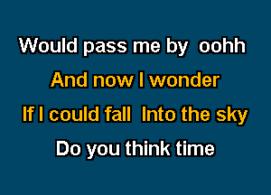 Would pass me by oohh

And now I wonder

lfl could fall Into the sky

Do you think time