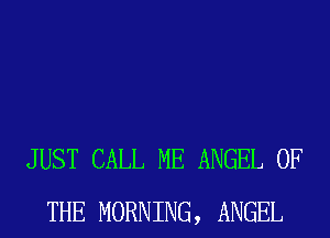 JUST CALL ME ANGEL OF
THE MORNING, ANGEL