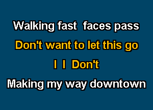 Walking fast faces pass
Don't want to let this go
I I Don't

Making my way downtown