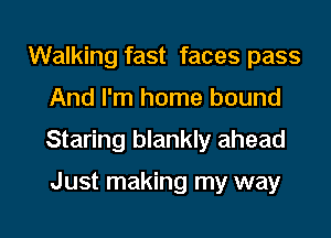 Walking fast faces pass
And I'm home bound

Staring blankly ahead

Just making my way

g