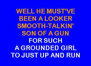 WELL HE MUST'VE
BEEN A LOOKER
SMOOTH-TALKIN'
SON OF AGUN
FOR SUCH
AGROUNDED GIRL
TO JUST UP AND RUN