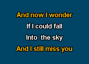 And now I wonder
lfl could fall
Into the sky

And I still miss you