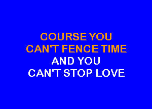 COURSEYOU
CAN'T FENCETIME

AND YOU
CAN'T STOP LOVE