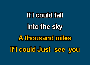 Ifl could fall
Into the sky

A thousand miles

Iflcould Just see you