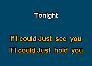 Tonight

lflcould Just see you

lflcould Just hold you