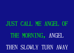 JUST CALL ME ANGEL OF
THE MORNING, ANGEL
THEN SLOWLY TURN AWAY