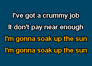 I've got a crummy job
It don't pay near enough
I'm gonna soak up the sun

I'm gonna soak up the sun