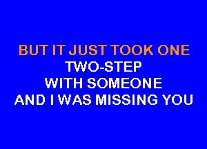 BUT IT JUST TOOK ONE
TWO-STEP

WITH SOMEONE
AND IWAS MISSING YOU