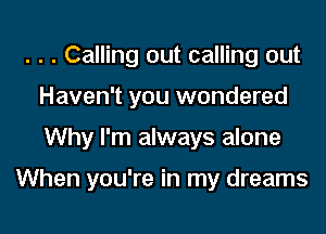 . . . Calling out calling out
Haven't you wondered

Why I'm always alone

When you're in my dreams