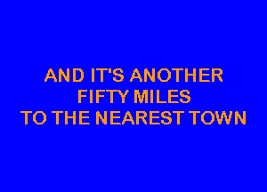 AND IT'S ANOTHER

FIFW MILES
TO THE NEAREST TOWN