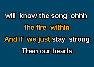 will know the song ohhh

the fire within

And if we just stay strong

Then our hearts