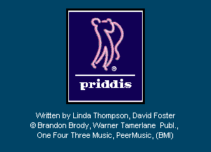 0

priddis

written by Linda Thompson, Davxd Foster
QBrandon Brody,Warner Tamerlane Publ ,
One Four Three Music, PeerMusxc, (BM!)