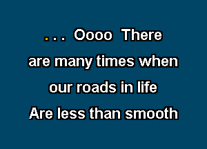 . . . 0000 There

are many times when

our roads in life

Are less than smooth