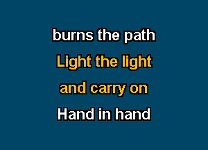 burns the path
Light the light

and carry on
Hand in hand