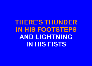 THERE'S THUNDER
IN HIS FOOTSTEPS
AND LIGHTNING
IN HIS FISTS

g