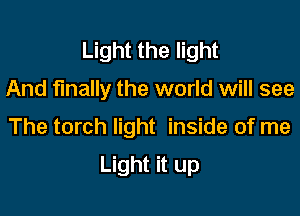 Light the light

And finally the world will see

The torch light inside of me

Light it up