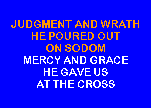 JUDGMENT AND WRATH
HE POURED OUT
ON SODOM
MERCY AND GRACE
HEGAVE US
AT THECROSS