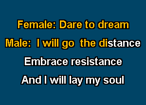 Femalei Dare to dream
Malei lwill go the distance
Embrace resistance

And I will lay my soul