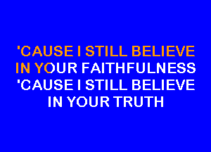 'CAUSE I STILL BELIEVE

IN YOUR FAITHFULNESS

'CAUSE I STILL BELIEVE
IN YOURTRUTH