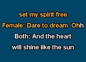 set my spirit free

Femaler Dare to dream Ohh
Bothz And the heart

will shine like the sun