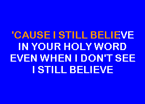 'CAUSE I STILL BELIEVE
IN YOUR HOLY WORD
EVEN WHEN I DON'T SEE
I STILL BELIEVE