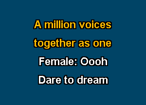 A million voices

together as one

Femalez Oooh

Dare to dream