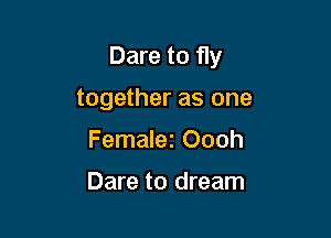 Dare to fly

together as one
Femalez Oooh

Dare to dream