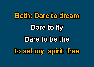 Bothz Dare to dream
Dare to fly
Dare to be the

to set my spirit free