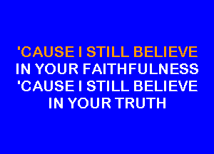 'CAUSE I STILL BELIEVE

IN YOUR FAITHFULNESS

'CAUSE I STILL BELIEVE
IN YOURTRUTH