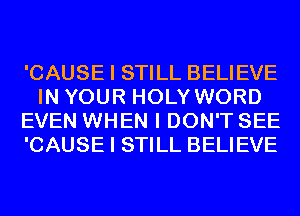 'CAUSE I STILL BELIEVE
IN YOUR HOLY WORD
EVEN WHEN I DON'T SEE
'CAUSE I STILL BELIEVE