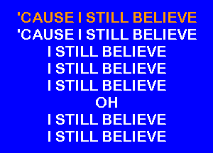 'CAUSE I STILL BELIEVE
'CAUSE I STILL BELIEVE
I STILL BELIEVE
I STILL BELIEVE
I STILL BELIEVE
OH
I STILL BELIEVE
I STILL BELIEVE