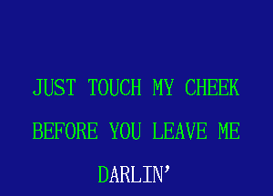 JUST TOUCH MY CHEEK
BEFORE YOU LEAVE ME
DARLIW