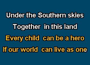 Under the Southern skies
Together in this land
Every child can be a hero

If our world can live as one