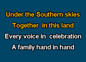 Under the Southern skies
Together in this land
Every voice in celebration

A family hand in hand