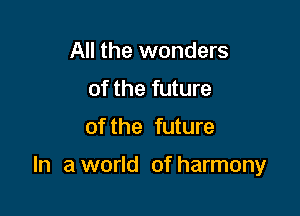 All the wonders
of the future

of the future

In a world of harmony