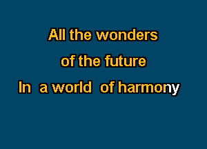 All the wonders

of the future

In a world of harmony