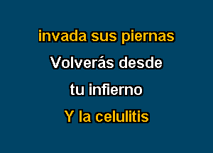 invada sus piernas

Volveras desde
tu inflerno

Y la celulitis