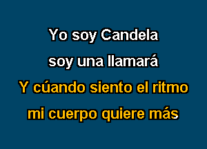 Yo soy Candela
soy una Ilamara

Y cOando siento el ritmo

mi cuerpo quiere mas