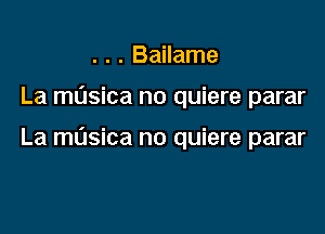 . . . Bailame

La musica no quiere parar

La musica no quiere parar