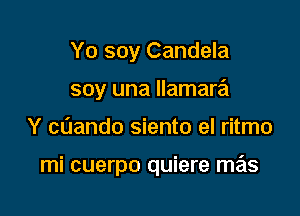 Yo soy Candela
soy una Ilamara

Y cOando siento el ritmo

mi cuerpo quiere mas