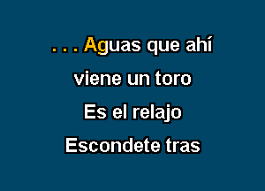 . . . Aguas que ahi

viene un toro

Es el relajo

Escondete tras