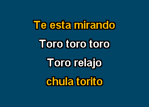 Te esta mirando

Tom tom tom

Toro relajo

chula torito