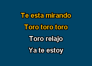 Te esta mirando
Tom tom tom

Toro relajo

Ya te estoy