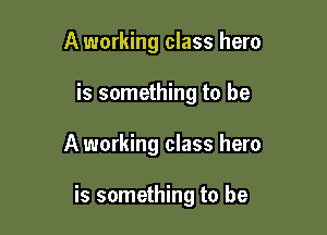 A working class hero
is something to be

A working class hero

is something to be