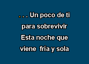 ...Un poco de ti
para sobrevivir

Esta noche que

viene fria y sola