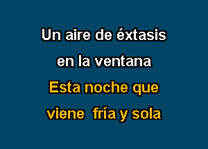 Un aire de (axtasis
en la ventana

Esta noche que

viene fria y sola