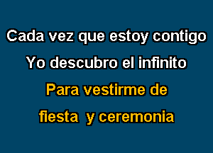 Cada vez que estoy contigo
Y0 descubro el infmito
Para vestirme de

fiesta y ceremonia