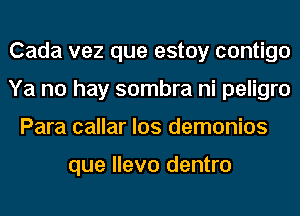 Cada vez que estoy contigo
Ya no hay sombra ni peligro
Para callar los demonios

que llevo dentro