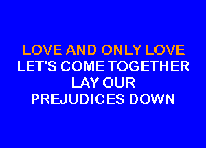 LOVE AND ONLY LOVE
LET'S COMETOGETHER
LAY OUR
PREJUDICES DOWN