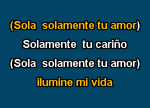 (Sola solamente tu amor)

Solamente tu cariFIo

(Sola solamente tu amor)

ilumine mi Vida